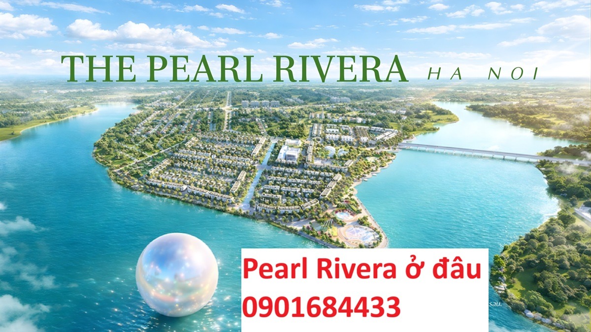 Dự án Pearl Rivera Hà Nội ở đâu - Tải bảng giá Pearl Rivera Hà Nội: 0901684433
