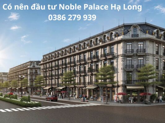 Có nên đầu tư Noble Palace Hạ Long - 0386 279 939