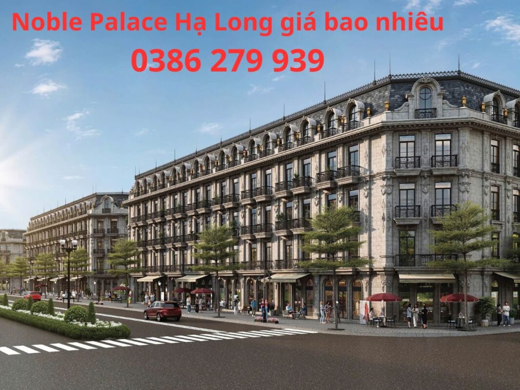 Dự án Noble Palace Hạ Long giá bao nhiêu - Giá bán: 0386 279 939