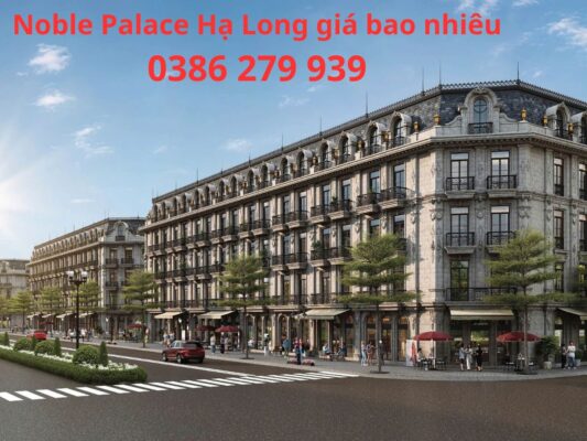 Dự án Noble Palace Hạ Long giá bao nhiêu - Giá bán: 0386 279 939